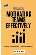 Skills For Motivating Teams Effectively: Proven Strategies For Exceptional Results