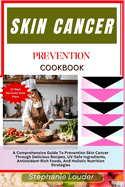 Skin Cancer Prevention Cookbook: A Comprehensive Guide To Prevention Skin Cancer Through Delicious Recipes, UV-Safe Ingredients, Antioxidant-Rich Foods, And Holistic Nutrition Strategies