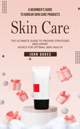 Skin Care: A Beginner's Guide to Korean Skin Care Products (The Ultimate Guide to Proven Strategies and Expert Advice for Optimal Skin Health)