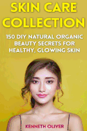 Skin Care Collection: 150 DIY Natural Organic Beauty Secrets for Healthy, Glowing Skin