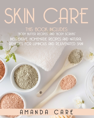 Skin Care: This Book Includes: Body Butter Recipes And Body Scrubs: Inexpensive, Homemade Recipes And Natural Remedies For Luminous And Rejuvenated Skin! - Care, Amanda