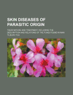 Skin Diseases of Parasitic Origin: Their Nature and Treatment, Including the Description and Relations of the Fungi Found in Man