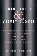 Skin Flutes & Velvet Gloves: A Collection of Facts and Fancies, Legends and Oddities about the Body's Private Parts