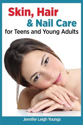 Skin, Hair & Nail Care for Teens and Young Adults - Youngs, Jennifer Leigh, and Youngs, Bettie (Foreword by)