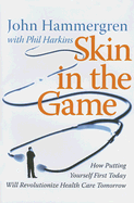 Skin in the Game: How Putting Yourself First Today Will Revolutionize Health Care Tomorrow - Hammergren, John, and Harkins, Phil