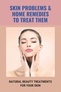Skin Problems & Home Remedies To Treat Them: Natural Beauty Treatments For Your Skin: Glowing Skin Secrets