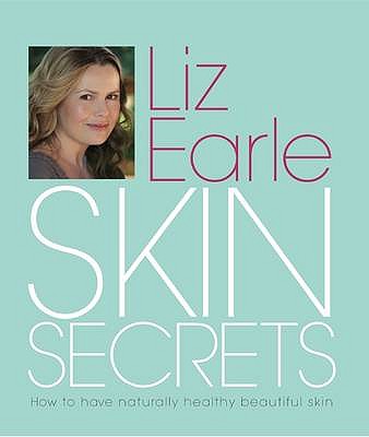 Skin Secrets: How to Have Naturally Healthy Beautiful Skin. Liz Earle - Earle, Liz