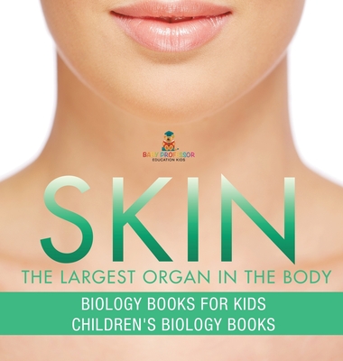 Skin: The Largest Organ In The Body - Biology Books for Kids Children's Biology Books - Baby Professor