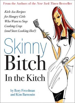 Skinny Bitch in the Kitch: Kick-Ass Solutions for Hungry Girls Who Want to Stop Cooking Crap (and Start Looking Hot!) - Freedman, Rory, and Barnouin, Kim