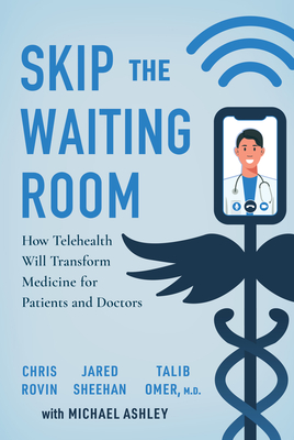 Skip the Waiting Room: How Telehealth Will Transform Medicine for Patients and Doctors - Rovin, Chris, and Sheehan, Jared, and Omer, Talib