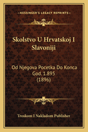 Skolstvo U Hrvatskoj I Slavoniji: Od Njegova Pocetka Do Konca God. 1.895 (1896)