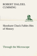 Skookum Chuck Fables Bits of History, Through the Microscope