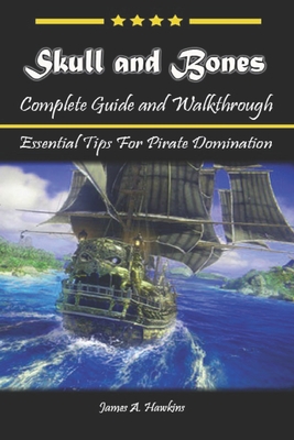 Skull and Bones Complete Guide and Walkthrough: Essential Tips For Pirate Domination - James a Hawkins