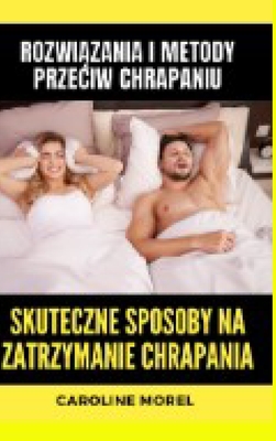 Skuteczne sposoby na zatrzymanie chrapania: Rozwi zania i metody przeciw chrapaniu - Morel, Caroline