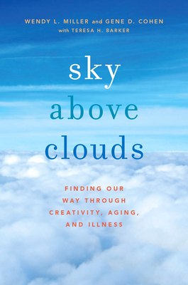 Sky Above Clouds: Finding Our Way Through Creativity, Aging, and Illness - Miller, Wendy L, and Cohen, Gene D, and Barker, Teresa H