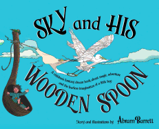 Sky and His Wooden Spoon: A Children's Fantasy Dream Book about Magic, Adventure and the Fearless Imagination of a Little Boy