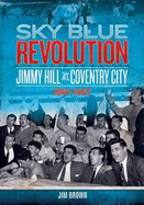 Sky Blue Revolution: Jimmy Hill at Coventry City - 1961-1967 - Brown, Jim