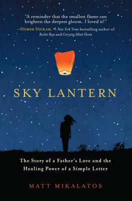 Sky Lantern: The Story of a Father's Love and the Healing Power of a Simple Letter - Mikalatos, Matt