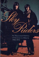 Sky Riders: An Illustrated History of Aviation in Alberta 1906-1945