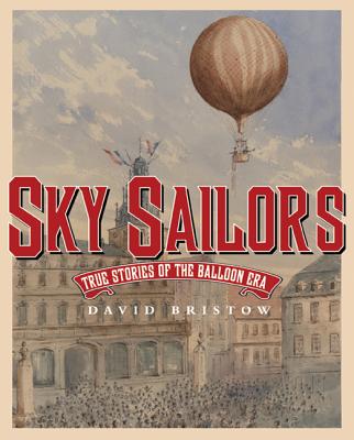 Sky Sailors: True Stories of the Balloon Era - Bristow, David L