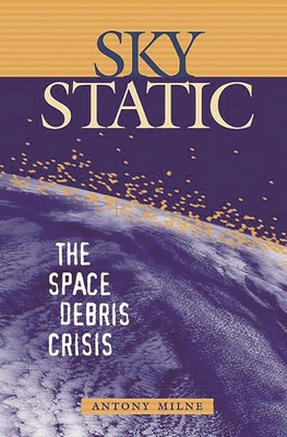 Sky Static: The Space Debris Crisis - Milne, Antony