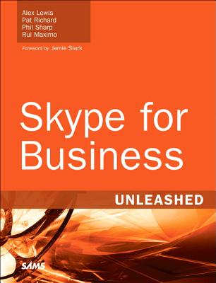 Skype for Business Unleashed - Lewis, Alex, and Richard, Pat, and Sharp, Phil