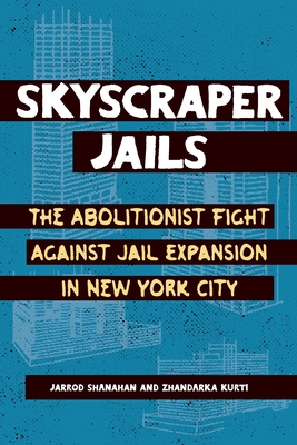 Skyscraper Jails: The Abolitionist Fight Against Jail Expansion in New York City - Kurti, Zhandarka, and Shanahan, Jarrod