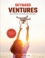 Skyward Ventures: A Comprehensive Handbook for Aerial Hobbyists and Entrepreneurs