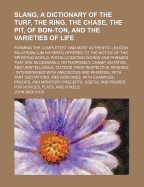 Slang, a Dictionary of the Turf, the Ring, the Chase, the Pit, of Bon-Ton, and the Varieties of Life: Forming the Completest and Most Authentic Lexicon Balatronicum Hitherto Offered to the Notice of the Sporting World, for Elucidating Words and Phrases Th