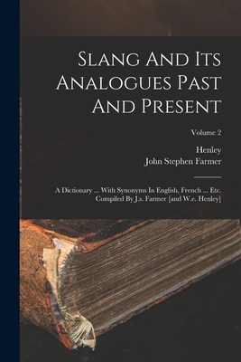 Slang And Its Analogues Past And Present: A Dictionary ... With Synonyms In English, French ... Etc. Compiled By J.s. Farmer [and W.e. Henley]; Volume 2 - Farmer, John Stephen, and Henley