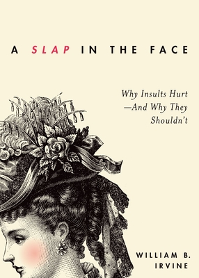 Slap in the Face: Why Insults Hurt--And Why They Shouldn't - Irvine, William B