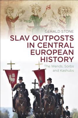 Slav Outposts in Central European History: The Wends, Sorbs and Kashubs - Stone, Gerald