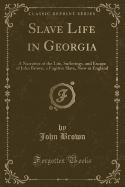 Slave Life in Georgia: A Narrative of the Life, Sufferings, and Escape of John Brown, a Fugitive Slave, Now in England (Classic Reprint)