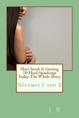 Slave Sarah Is Getting 10 Hard Spankings Today: The Whole Story. - R, J