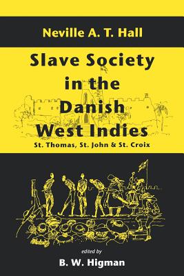 Slave Society in the Danish West Indies: St. Thomas, St. John and St. Croix - Hall, Neville A T, and Higman, B W