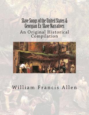 Slave Songs of the United States & Georgian Ex-Slave Narratives: An Original Historical Compilation - Ware, Charles Pickard, and Garrison, Lucy McKim, and Progress Administration, Federal Writers