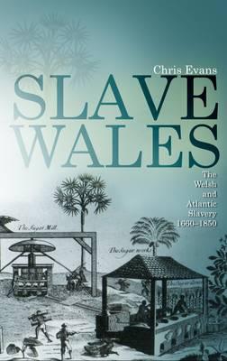 Slave Wales: The Welsh and Atlantic Slavery, 1660-1850 - Evans, Chris