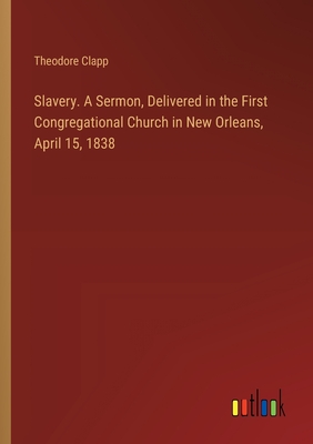 Slavery. A Sermon, Delivered in the First Congregational Church in New Orleans, April 15, 1838 - Clapp, Theodore