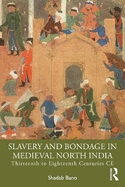 Slavery and Bondage in Medieval North India: Thirteenth to Eighteenth Centuries CE