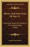 Slavery and Four Years of War V1: A Political History of Slavery in the United States (1900)