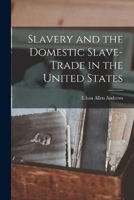 Slavery and the Domestic Slave-Trade in the United States - Andrews, Ethan Allen