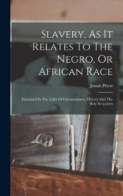 Slavery, As It Relates To The Negro, Or African Race: Examined In The Light Of Circumstances, History And The Holy Scriptures - Priest, Josiah