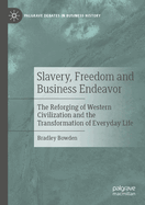 Slavery, Freedom and Business Endeavor: The Reforging of Western Civilization and the Transformation of Everyday Life