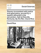Slavery Inconsistent with Justice and Good Policy: Proved by a Speech Delivered in the Convention Held at Danville, Kentucky (1793)