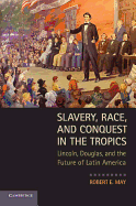 Slavery, Race, and Conquest in the Tropics: Lincoln, Douglas, and the Future of Latin America