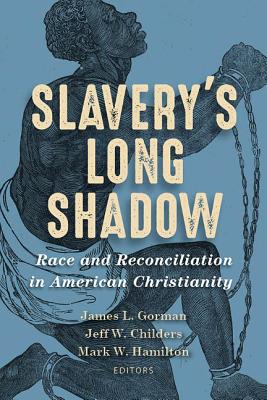 Slavery's Long Shadow: Race and Reconciliation in American Christianity - Gorman, James L (Editor), and Childers, Jeff W (Editor), and Hamilton, Mark W (Editor)