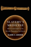 Slavery's Medicine: Illness and Labor in the British Plantation Caribbean