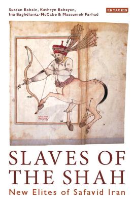 Slaves of the Shah: New Elites of Safavid Iran - Babaie, Sussan, Professor, and Babayan, Kathryn, and Baghdiantz-Maccabe, Ina