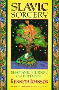 Slavic Sorcery: Shamanic Journey of Initiation - Johnson, Kenneth, and Johnson, Ken