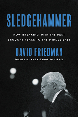 Sledgehammer: How Breaking with the Past Brought Peace to the Middle East - Friedman, David